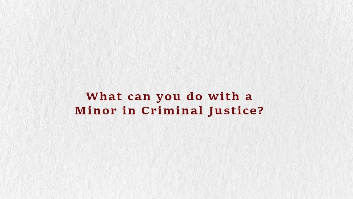 What can you do with a Minor in Criminal Justice?